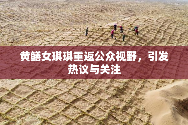 黄鳝女琪琪重返公众视野，引发热议与关注