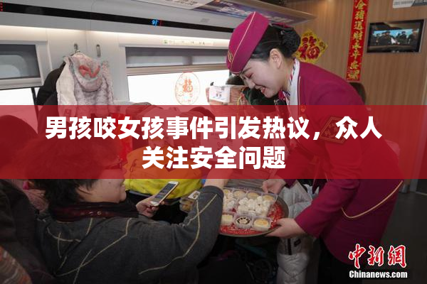 男孩咬女孩事件引发热议，众人关注安全问题