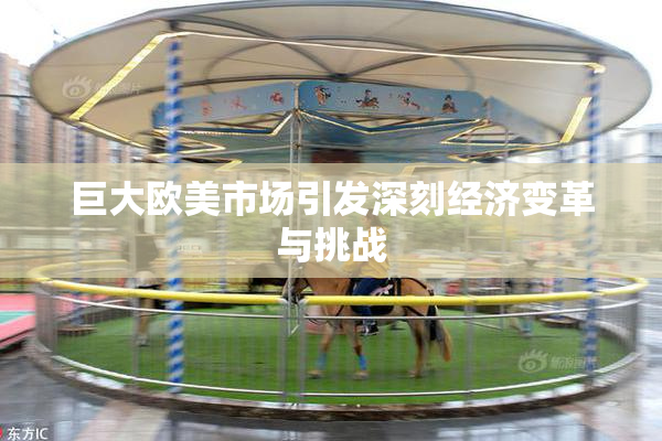 巨大欧美市场引发深刻经济变革与挑战