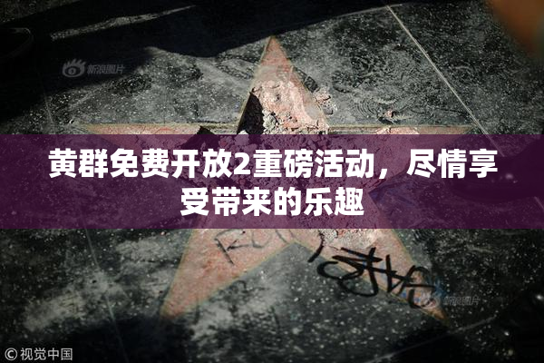 黄群免费开放2重磅活动，尽情享受带来的乐趣
