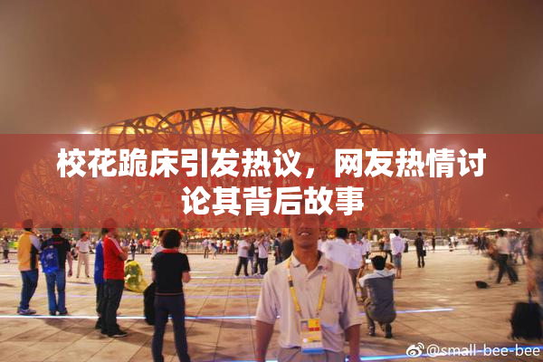 校花跪床引发热议，网友热情讨论其背后故事