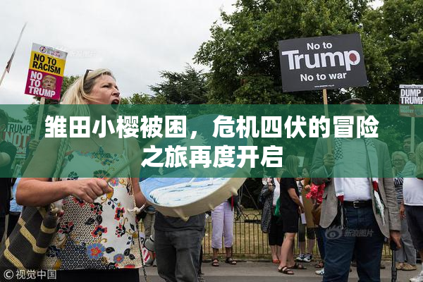 雏田小樱被困，危机四伏的冒险之旅再度开启