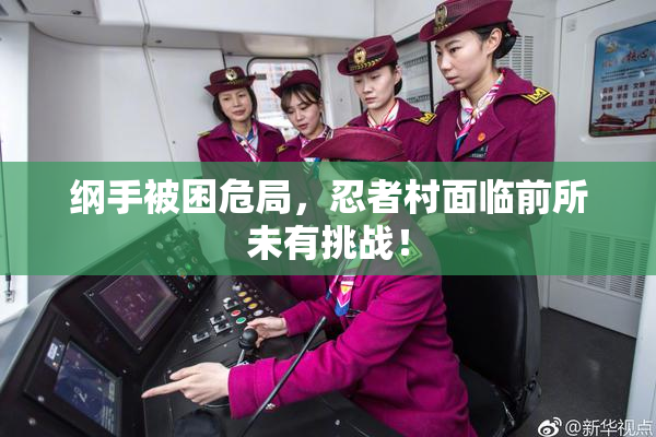 纲手被困危局，忍者村面临前所未有挑战！