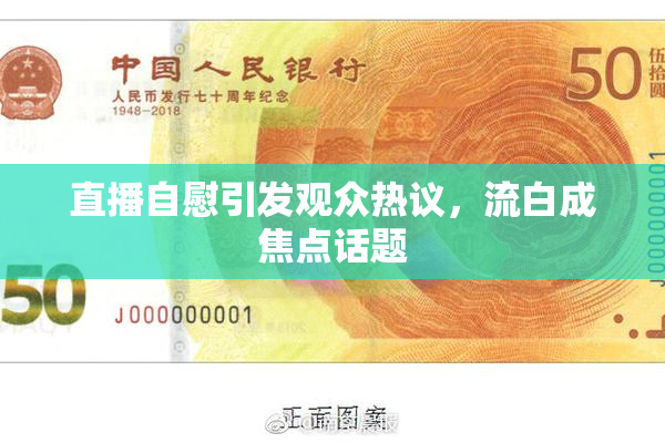 直播自慰引发观众热议，流白成焦点话题