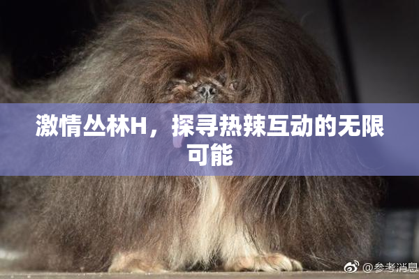 激情丛林H，探寻热辣互动的无限可能