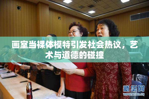 画室当裸体模特引发社会热议，艺术与道德的碰撞