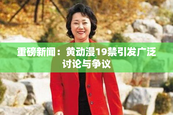 重磅新闻：黄动漫19禁引发广泛讨论与争议