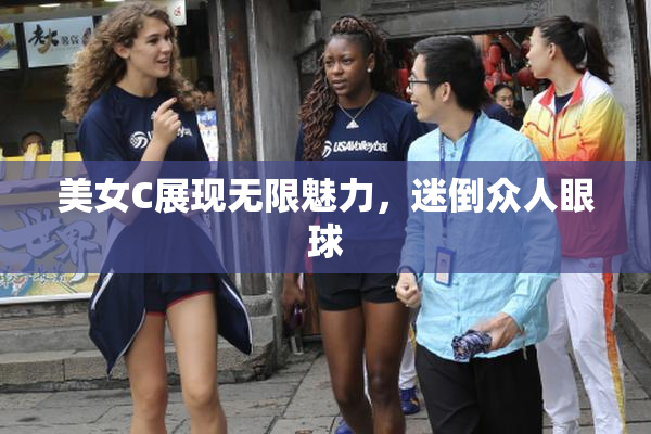 美女C展现无限魅力，迷倒众人眼球