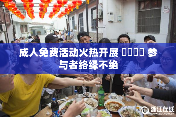 成人免费活动火热开展 ❌‌❌‌ 参与者络绎不绝