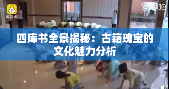 四库书全景揭秘：古籍瑰宝的文化魅力分析