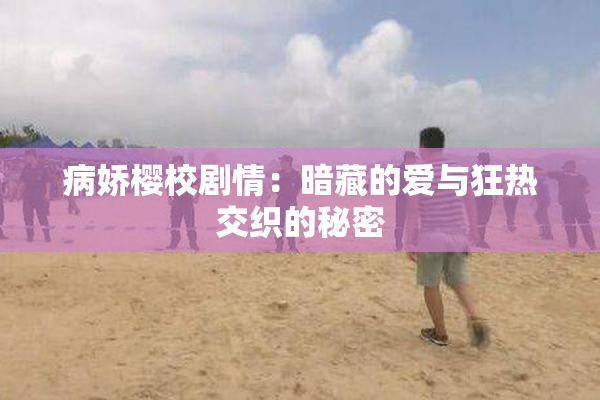 病娇樱校剧情：暗藏的爱与狂热交织的秘密