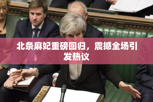 北条麻妃重磅回归，震撼全场引发热议