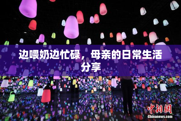 边喂奶边忙碌，母亲的日常生活分享