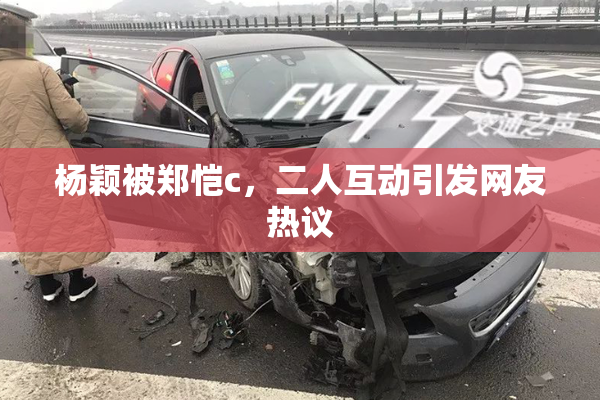 杨颖被郑恺c，二人互动引发网友热议