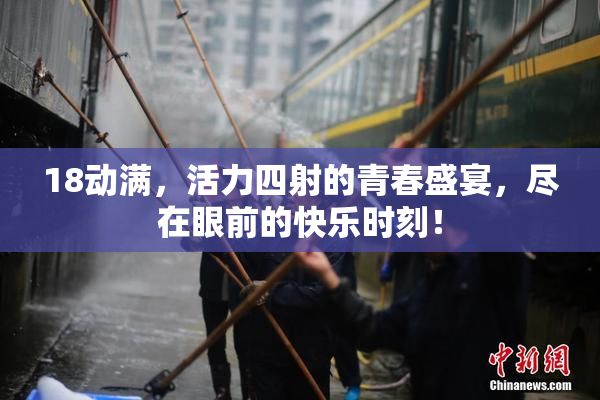 18动满，活力四射的青春盛宴，尽在眼前的快乐时刻！