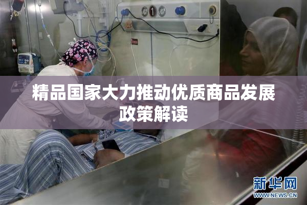 精品国家大力推动优质商品发展政策解读