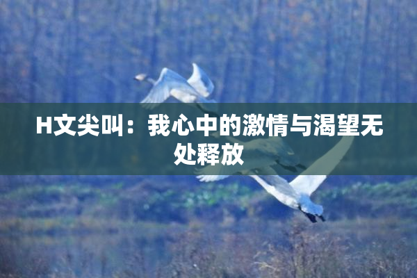 H文尖叫：我心中的激情与渴望无处释放