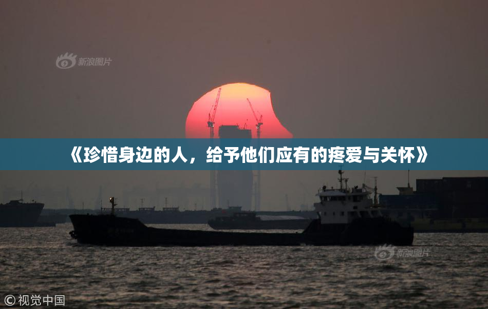 《珍惜身边的人，给予他们应有的疼爱与关怀》