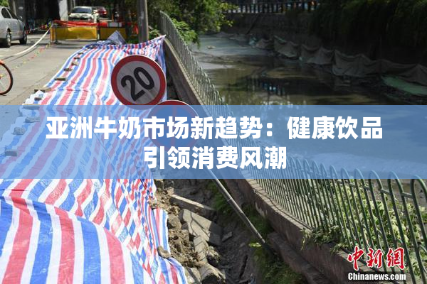 亚洲牛奶市场新趋势：健康饮品引领消费风潮