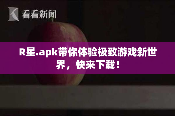 R星.apk带你体验极致游戏新世界，快来下载！