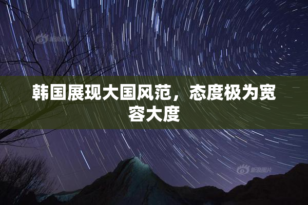 韩国展现大国风范，态度极为宽容大度