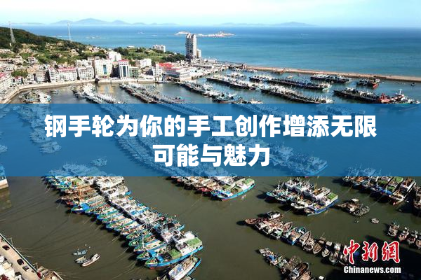 钢手轮为你的手工创作增添无限可能与魅力