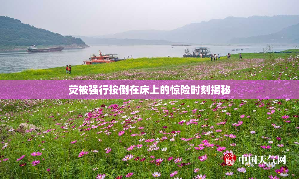 荧被强行按倒在床上的惊险时刻揭秘