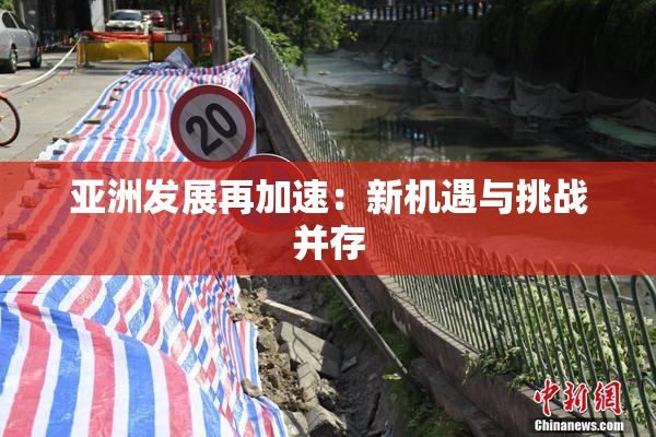 亚洲发展再加速：新机遇与挑战并存