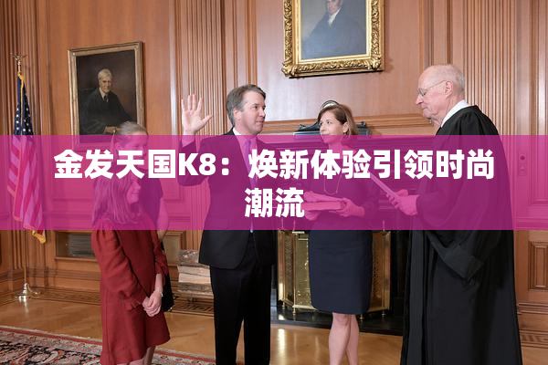 金发天国K8：焕新体验引领时尚潮流