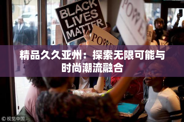 精品久久亚州：探索无限可能与时尚潮流融合