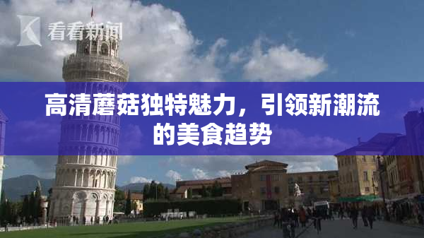 高清蘑菇独特魅力，引领新潮流的美食趋势