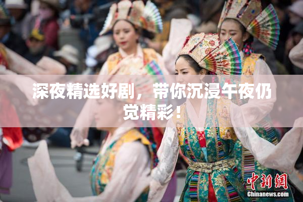 深夜精选好剧，带你沉浸午夜仍觉精彩！