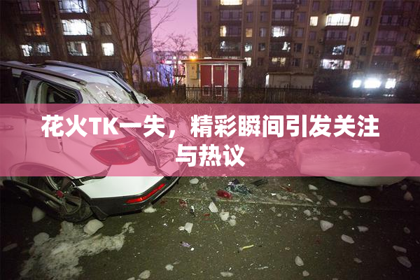花火TK一失，精彩瞬间引发关注与热议
