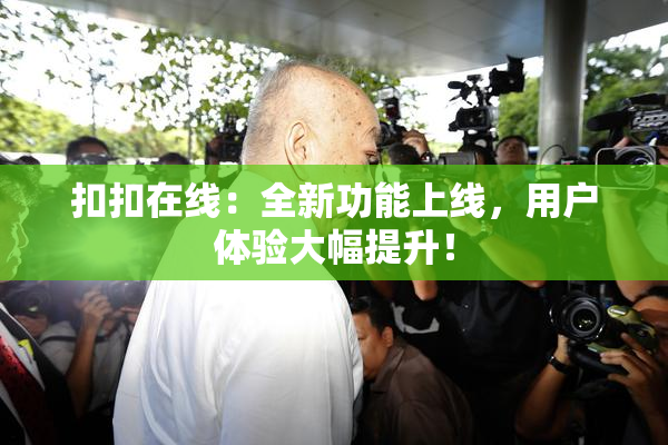 扣扣在线：全新功能上线，用户体验大幅提升！