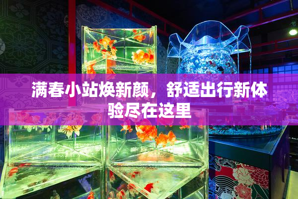 满春小站焕新颜，舒适出行新体验尽在这里