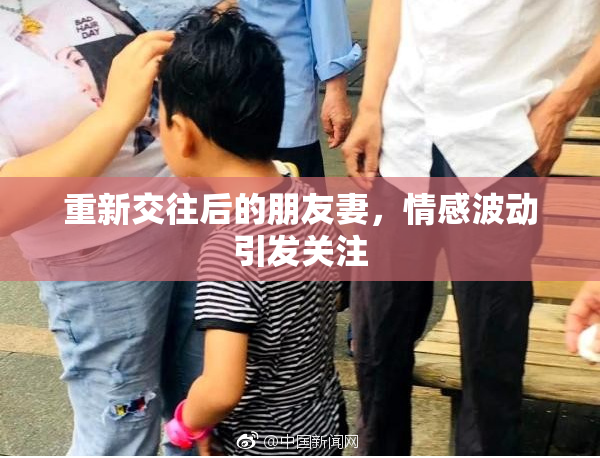 重新交往后的朋友妻，情感波动引发关注
