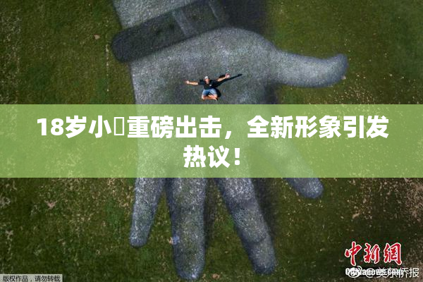 18岁小泬重磅出击，全新形象引发热议！