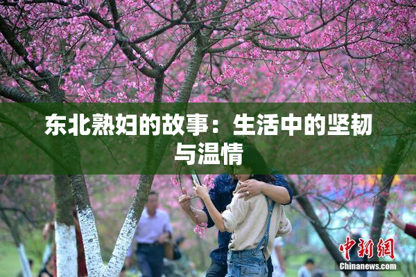 东北熟妇的故事：生活中的坚韧与温情
