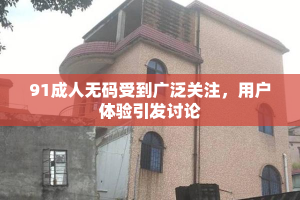91成人无码受到广泛关注，用户体验引发讨论