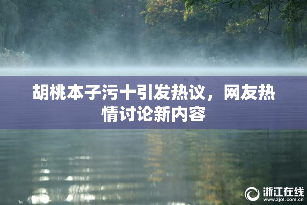 胡桃本子污十引发热议，网友热情讨论新内容