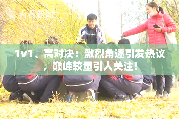 1v1、高对决：激烈角逐引发热议，巅峰较量引人关注！