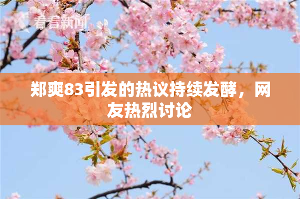 郑爽83引发的热议持续发酵，网友热烈讨论