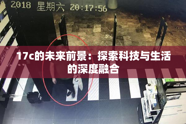 17c的未来前景：探索科技与生活的深度融合