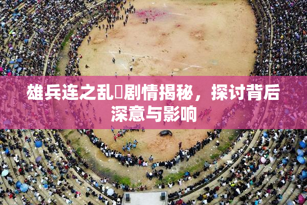 雄兵连之乱婬剧情揭秘，探讨背后深意与影响