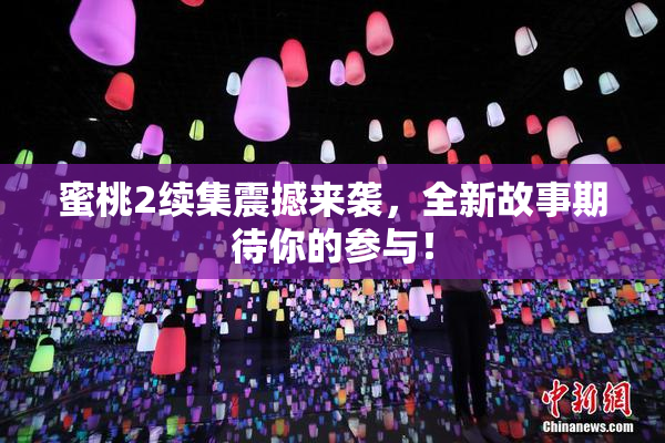 蜜桃2续集震撼来袭，全新故事期待你的参与！