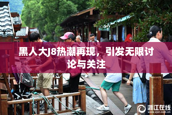 黑人大J8热潮再现，引发无限讨论与关注