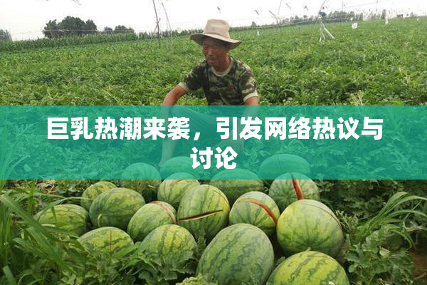 巨乳热潮来袭，引发网络热议与讨论