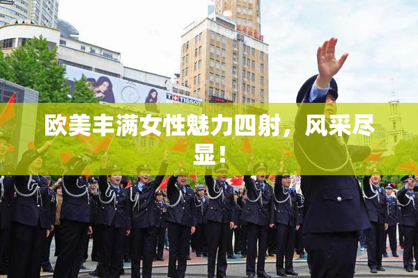 欧美丰满女性魅力四射，风采尽显！
