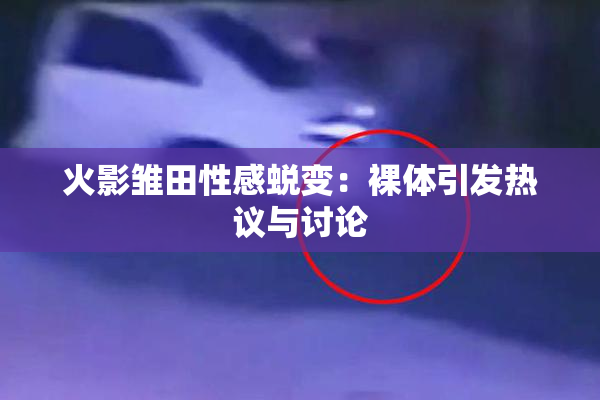 火影雏田性感蜕变：裸体引发热议与讨论