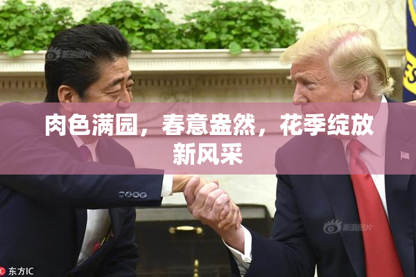 肉色满园，春意盎然，花季绽放新风采